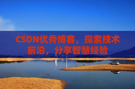 CSDN优秀博客，探索技术前沿，分享智慧经验